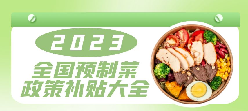 2023全國(guó)預(yù)制菜政策補(bǔ)貼大全！| 盤點(diǎn)
